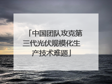 中国团队攻克第三代光伏规模化生产技术难题